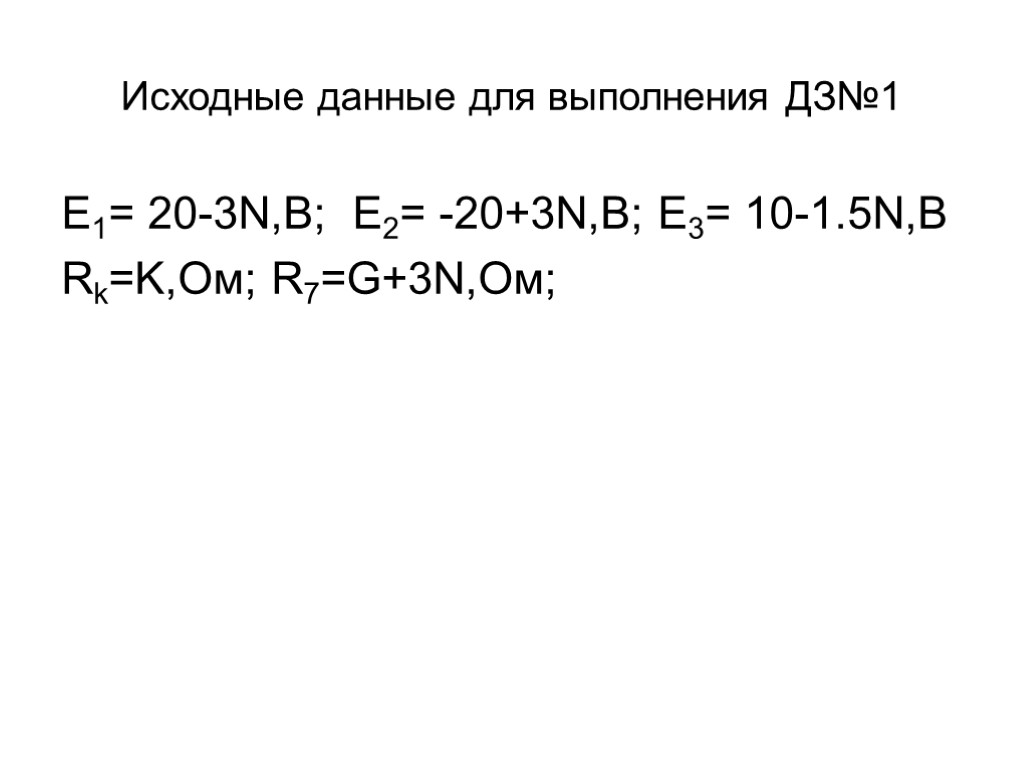 Исходные данные для выполнения ДЗ№1 E1= 20-3N,B; E2= -20+3N,B; E3= 10-1.5N,B Rk=K,Ом; R7=G+3N,Ом;